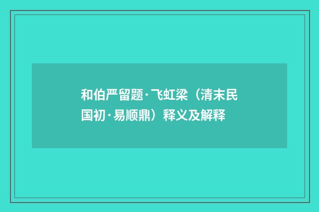 和伯严留题·飞虹梁（清末民国初·易顺鼎）释义及解释
