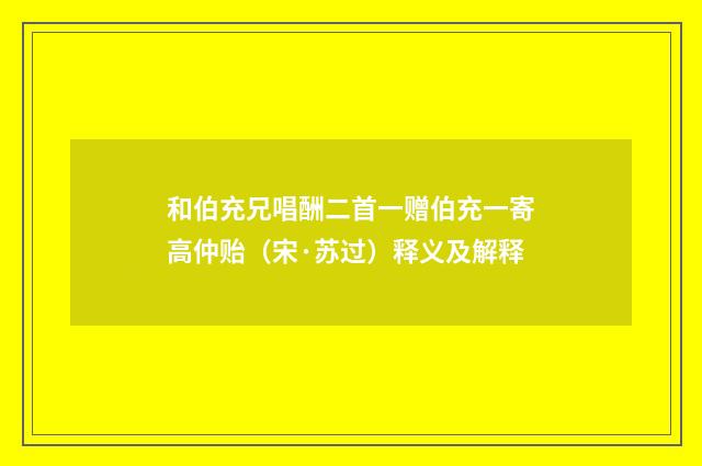 和伯充兄唱酬二首一赠伯充一寄高仲贻（宋·苏过）释义及解释