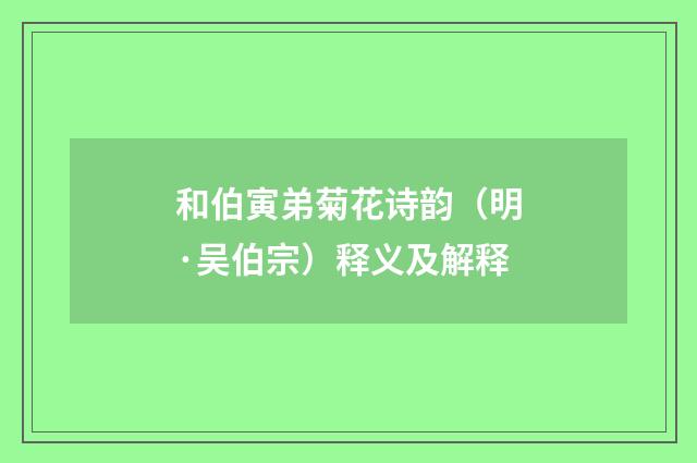和伯寅弟菊花诗韵（明·吴伯宗）释义及解释