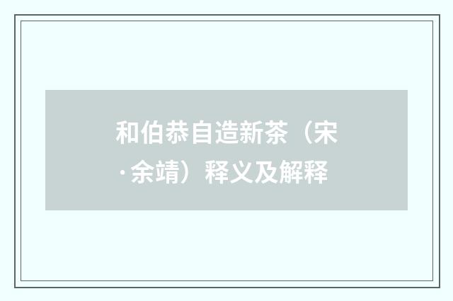 和伯恭自造新茶（宋·余靖）释义及解释