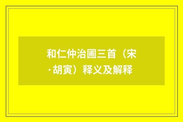 和仁仲治圃三首（宋·胡寅）释义及解释