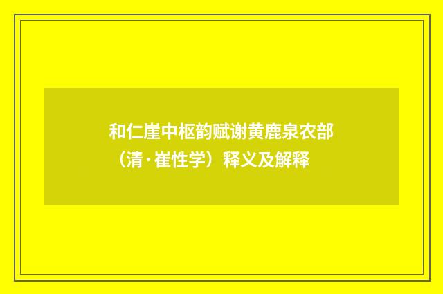 和仁崖中枢韵赋谢黄鹿泉农部（清·崔性学）释义及解释