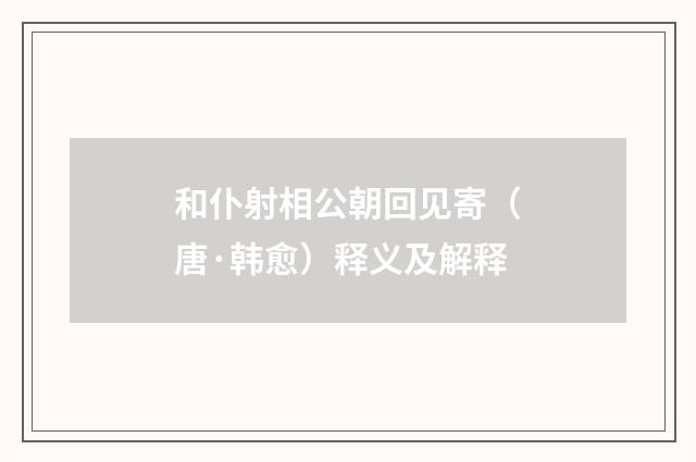 和仆射相公朝回见寄（唐·韩愈）释义及解释