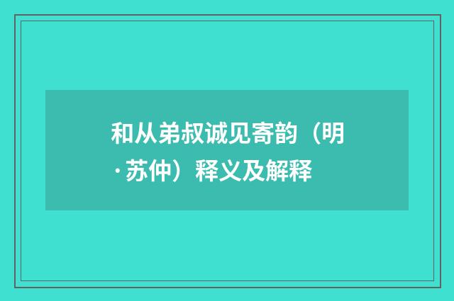 和从弟叔诚见寄韵（明·苏仲）释义及解释