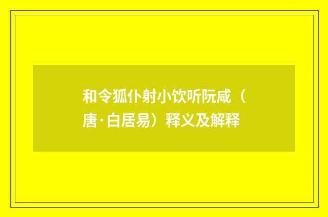 和令狐仆射小饮听阮咸（唐·白居易）释义及解释
