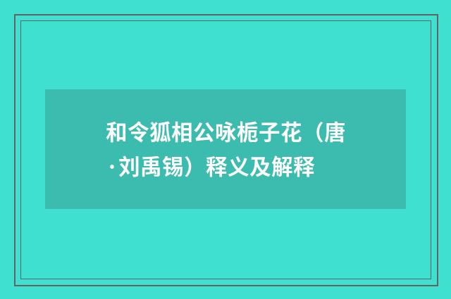 和令狐相公咏栀子花（唐·刘禹锡）释义及解释