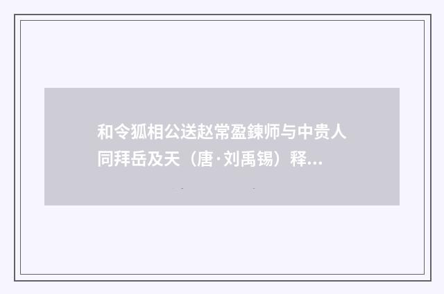 和令狐相公送赵常盈鍊师与中贵人同拜岳及天（唐·刘禹锡）释义及解释