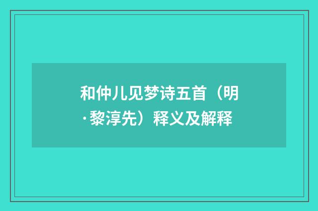 和仲儿见梦诗五首（明·黎淳先）释义及解释