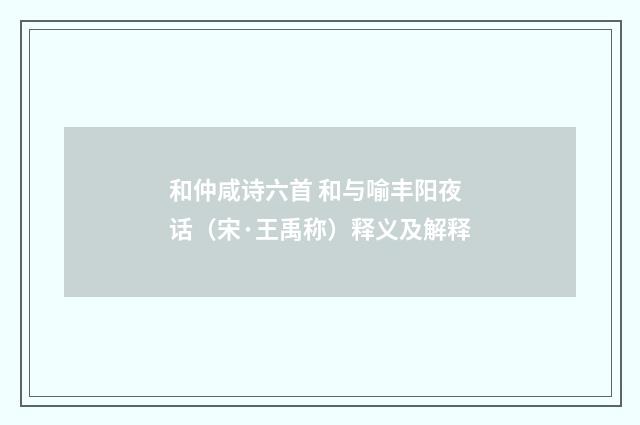 和仲咸诗六首 和与喻丰阳夜话（宋·王禹称）释义及解释