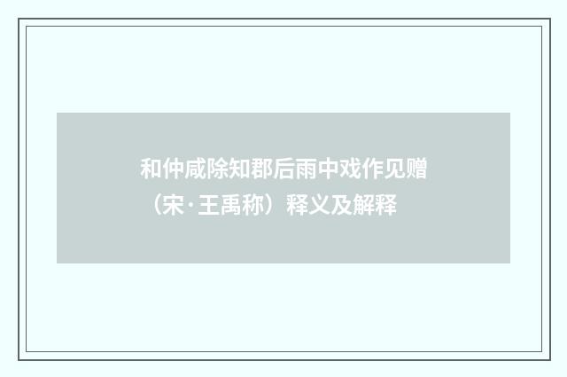 和仲咸除知郡后雨中戏作见赠（宋·王禹称）释义及解释