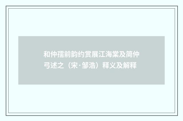 和仲孺前韵约赏展江海棠及简仲弓述之（宋·邹浩）释义及解释