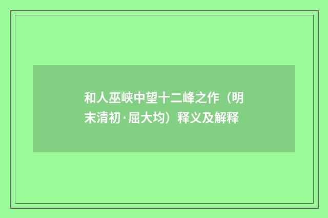 和人巫峡中望十二峰之作（明末清初·屈大均）释义及解释
