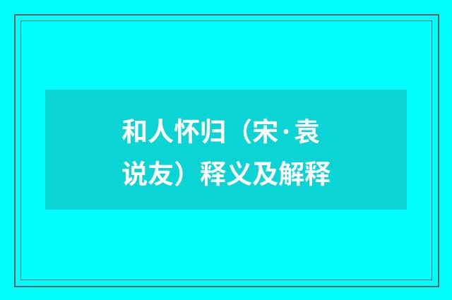 和人怀归（宋·袁说友）释义及解释