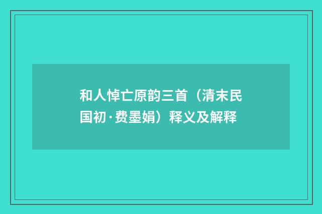和人悼亡原韵三首（清末民国初·费墨娟）释义及解释