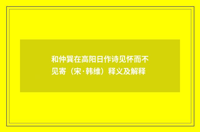和仲巽在高阳日作诗见怀而不见寄（宋·韩维）释义及解释