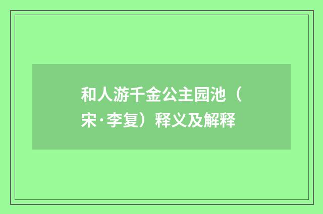 和人游千金公主园池（宋·李复）释义及解释