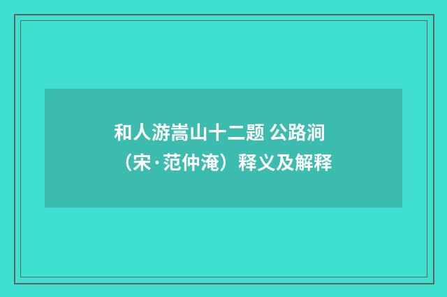 和人游嵩山十二题 公路涧（宋·范仲淹）释义及解释