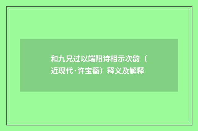 和九兄过以端阳诗相示次韵（近现代·许宝蘅）释义及解释