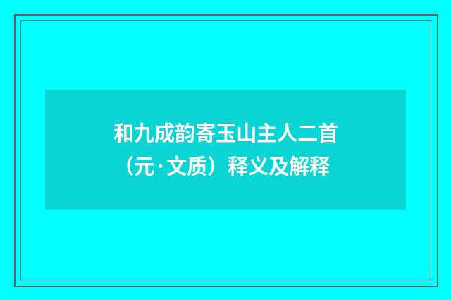和九成韵寄玉山主人二首（元·文质）释义及解释