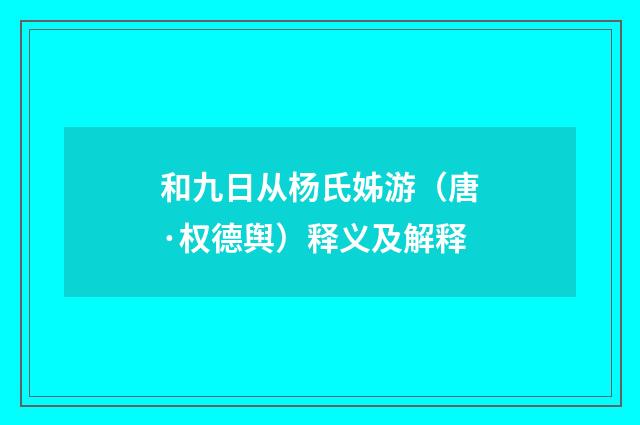 和九日从杨氏姊游（唐·权德舆）释义及解释