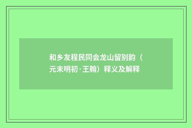 和乡友程民同会龙山留别韵（元末明初·王翰）释义及解释