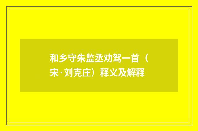 和乡守朱监丞劝驾一首（宋·刘克庄）释义及解释