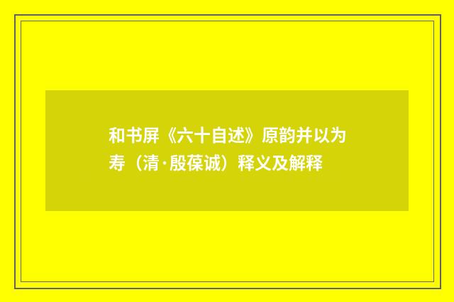 和书屏《六十自述》原韵并以为寿（清·殷葆诚）释义及解释