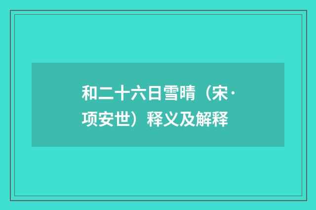 和二十六日雪晴（宋·项安世）释义及解释