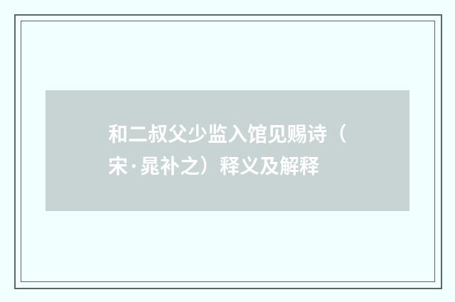 和二叔父少监入馆见赐诗（宋·晁补之）释义及解释