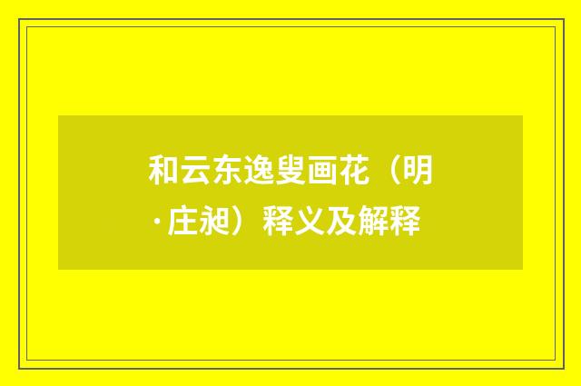 和云东逸叟画花（明·庄昶）释义及解释