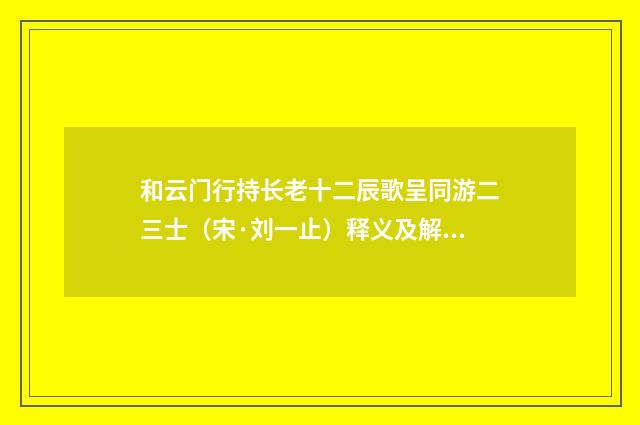 和云门行持长老十二辰歌呈同游二三士（宋·刘一止）释义及解释