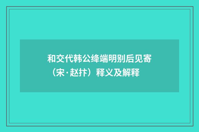 和交代韩公绛端明别后见寄（宋·赵抃）释义及解释