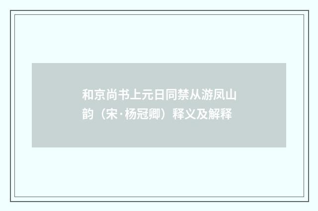 和京尚书上元日同禁从游凤山韵（宋·杨冠卿）释义及解释