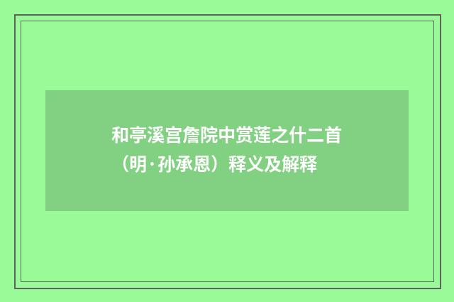和亭溪宫詹院中赏莲之什二首（明·孙承恩）释义及解释