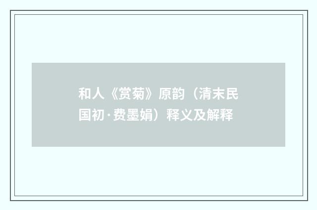 和人《赏菊》原韵（清末民国初·费墨娟）释义及解释