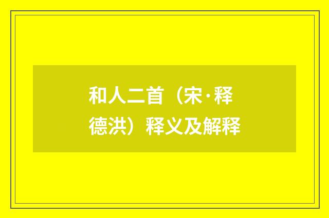 和人二首（宋·释德洪）释义及解释
