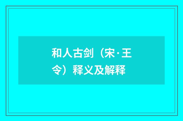 和人古剑（宋·王令）释义及解释