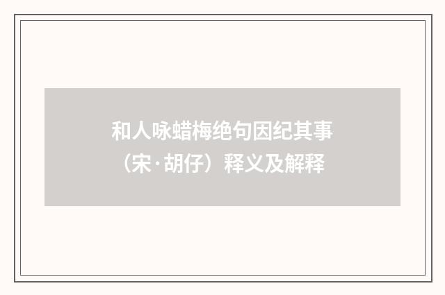 和人咏蜡梅绝句因纪其事（宋·胡仔）释义及解释