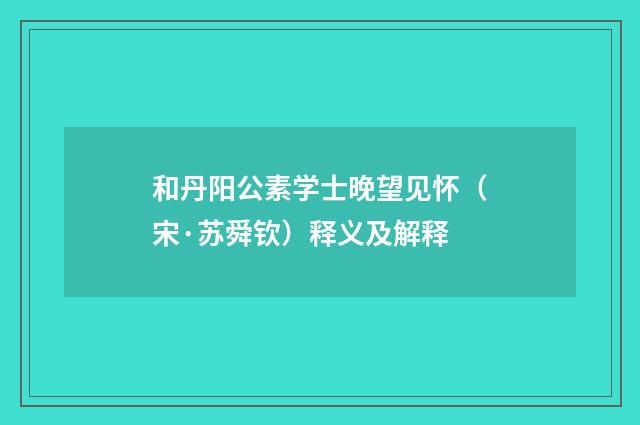 和丹阳公素学士晚望见怀（宋·苏舜钦）释义及解释