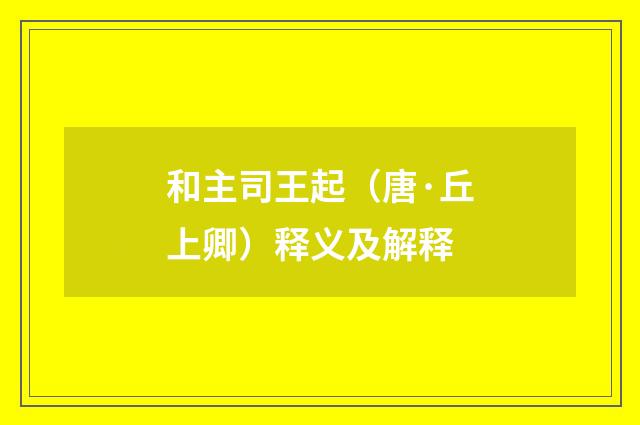 和主司王起（唐·丘上卿）释义及解释