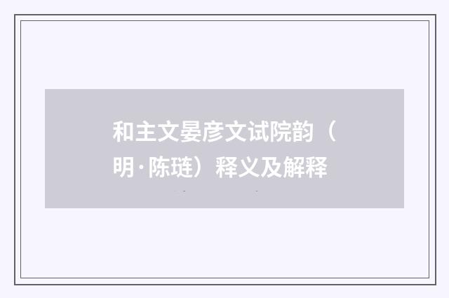 和主文晏彦文试院韵（明·陈琏）释义及解释
