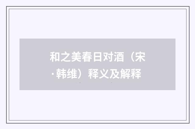 和之美春日对酒（宋·韩维）释义及解释