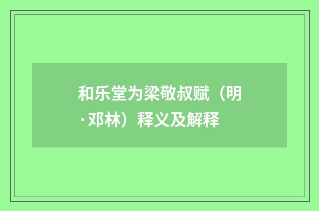 和乐堂为梁敬叔赋（明·邓林）释义及解释