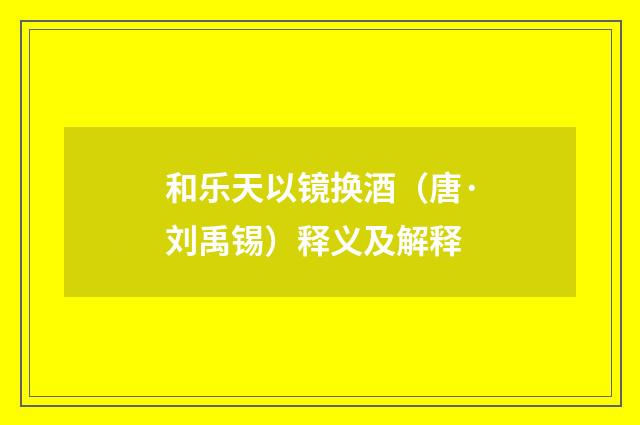 和乐天以镜换酒（唐·刘禹锡）释义及解释