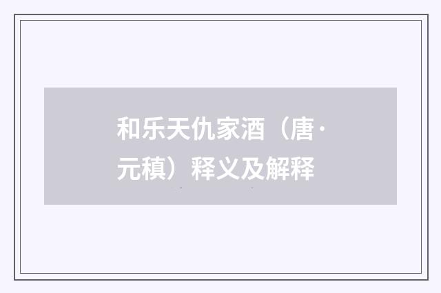 和乐天仇家酒（唐·元稹）释义及解释
