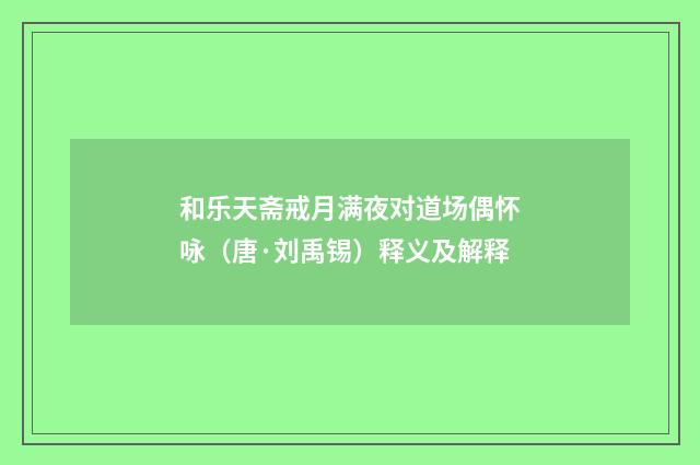和乐天斋戒月满夜对道场偶怀咏（唐·刘禹锡）释义及解释