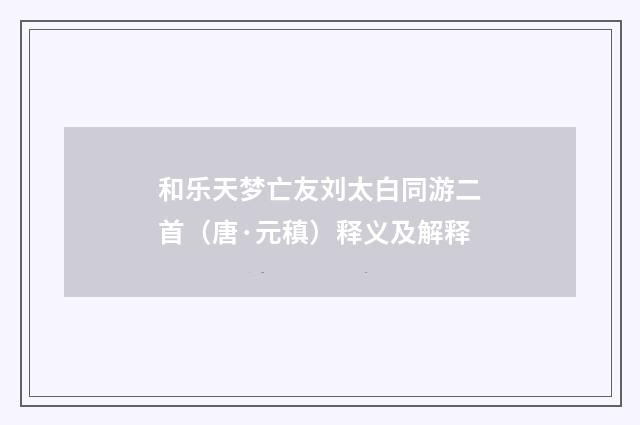 和乐天梦亡友刘太白同游二首（唐·元稹）释义及解释