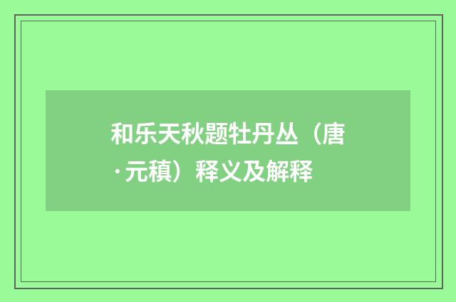 和乐天秋题牡丹丛（唐·元稹）释义及解释