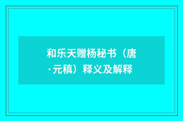 和乐天赠杨秘书（唐·元稹）释义及解释