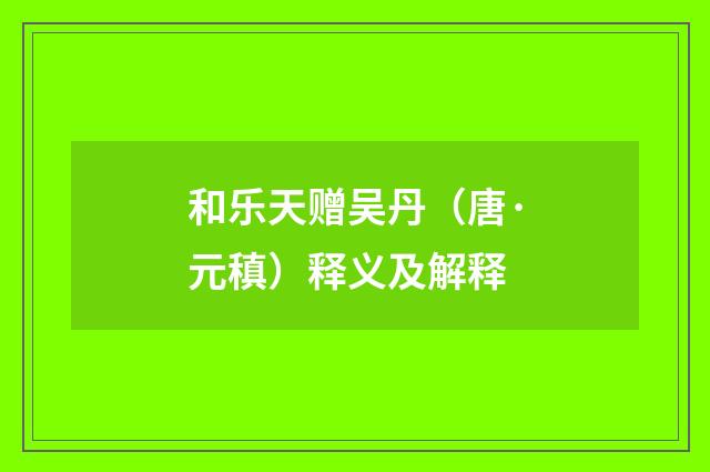和乐天赠吴丹（唐·元稹）释义及解释